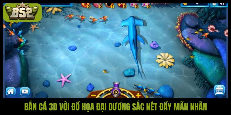Bắn cá 3D với đồ họa đại dương sắc nét đầy mãn nhãn