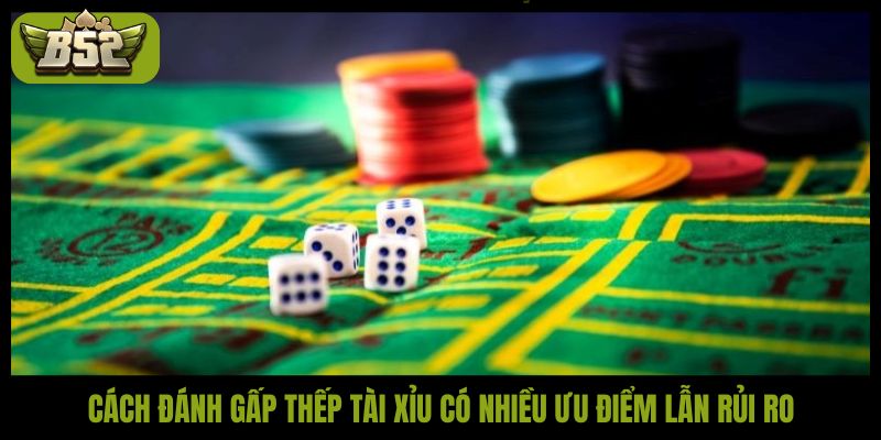 Cách đánh gấp thếp tài xỉu có nhiều ưu điểm lẫn rủi ro