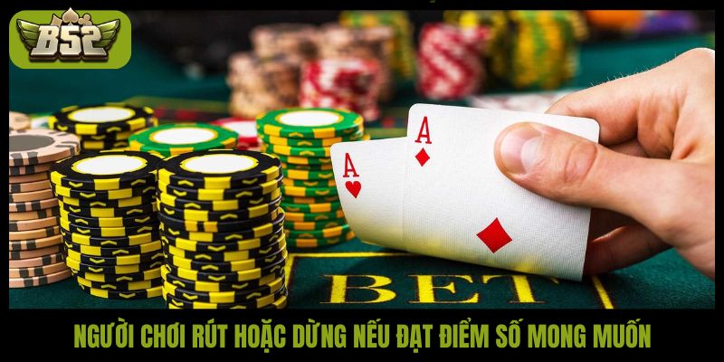 Người chơi rút hoặc dừng nếu đạt điểm số mong muốn